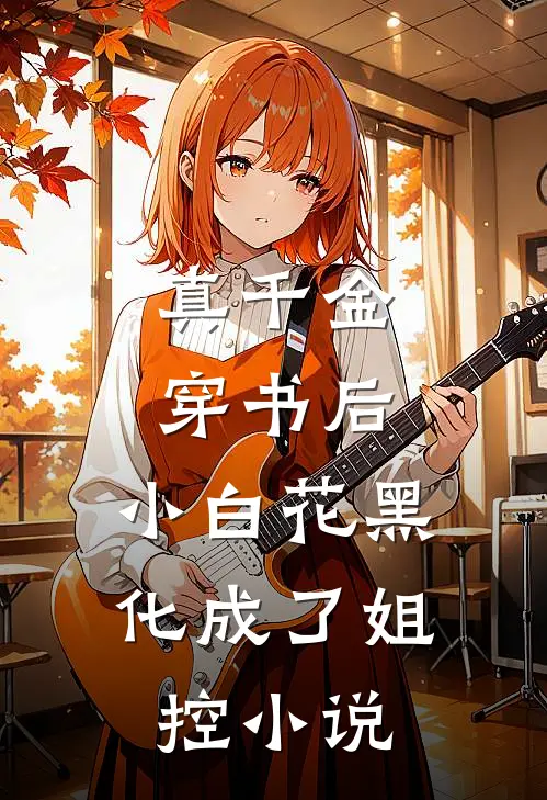 真千金穿书后，小白花黑化成了姐控小说