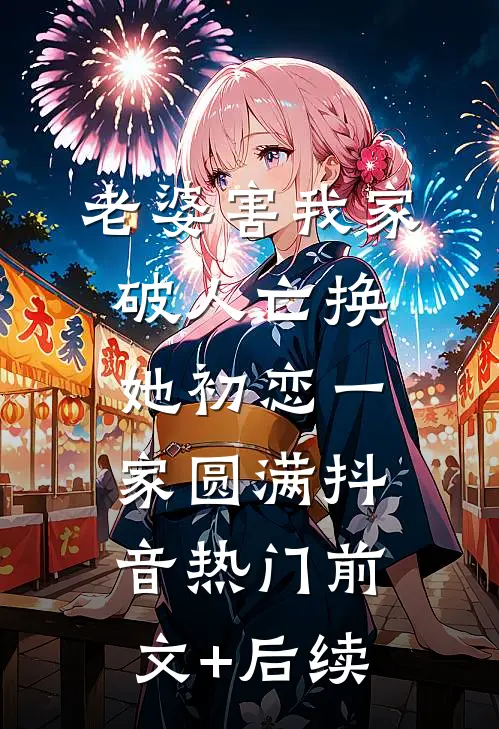 老婆害我家破人亡换她初恋一家圆满抖音热门前文+后续