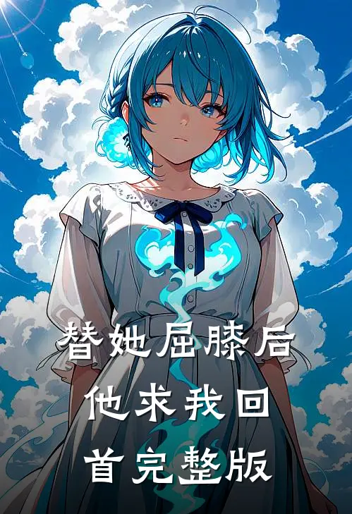 替她屈膝后，他求我回首完整版