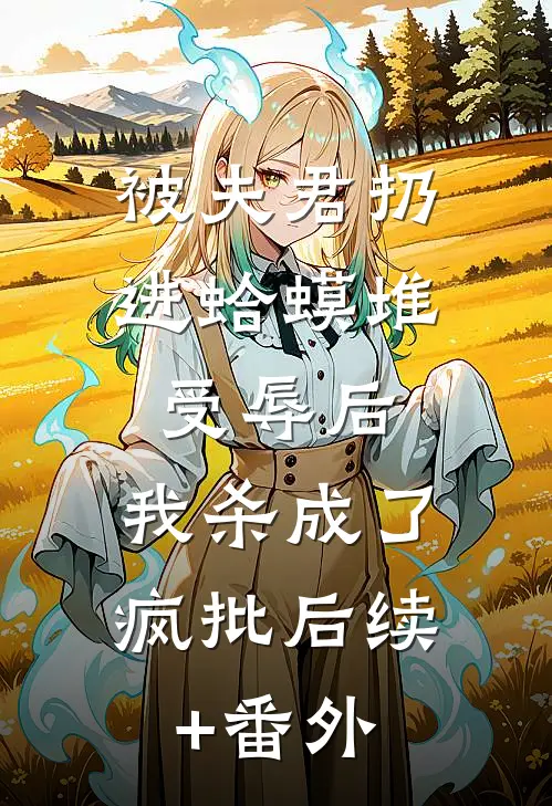 被夫君扔进蛤蟆堆受辱后，我杀成了疯批后续+番外