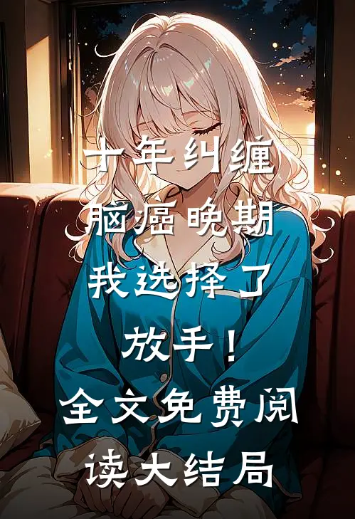 十年纠缠：脑癌晚期，我选择了放手！全文免费阅读大结局