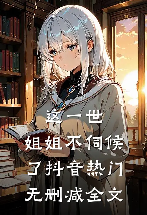 这一世，姐姐不伺候了抖音热门无删减全文