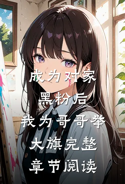 成为对家黑粉后，我为哥哥举大旗完整章节阅读