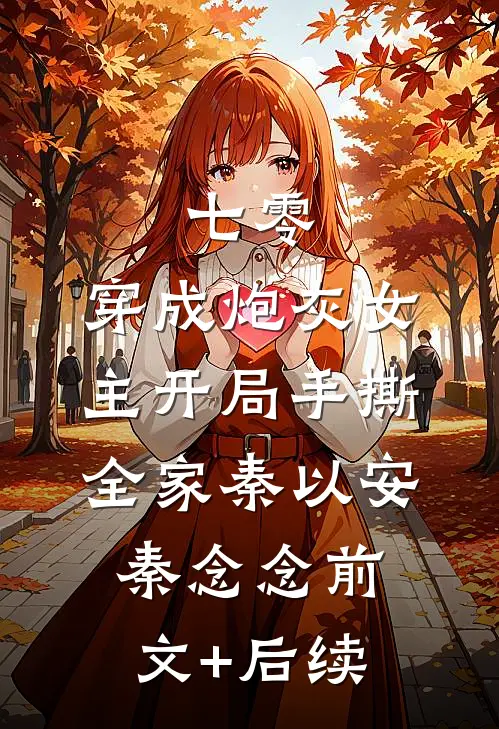 七零：穿成炮灰女主开局手撕全家秦以安秦念念前文+后续