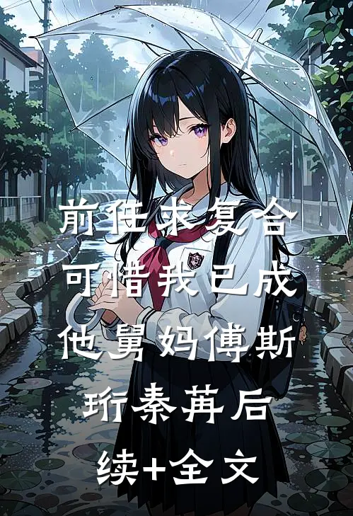 前任求复合，可惜我已成他舅妈傅斯珩秦苒后续+全文
