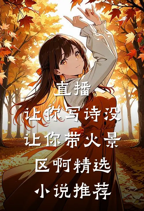 直播：让你写诗没让你带火景区啊精选小说推荐