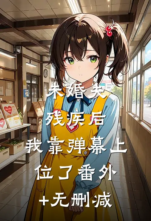 未婚夫残疾后，我靠弹幕上位了番外+无删减