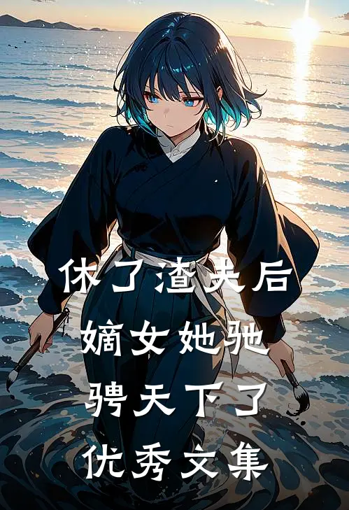 休了渣夫后，嫡女她驰骋天下了优秀文集