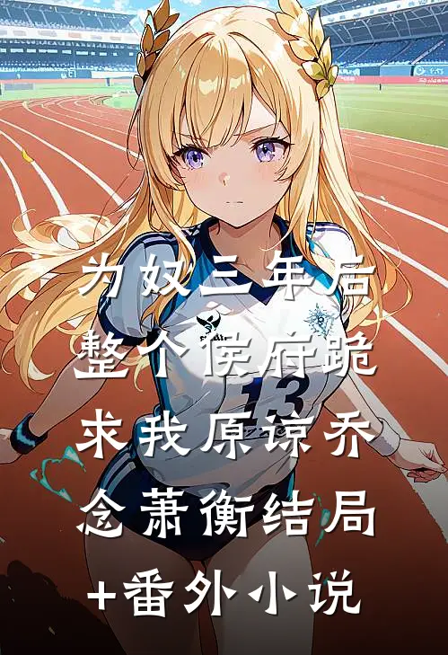 为奴三年后，整个侯府跪求我原谅乔念萧衡结局+番外小说