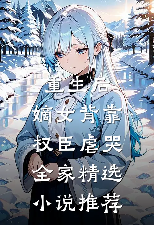 重生后，嫡女背靠权臣虐哭全家精选小说推荐