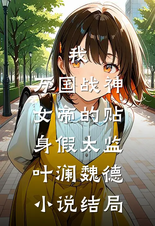 我，万国战神，女帝的贴身假太监叶澜魏德小说结局