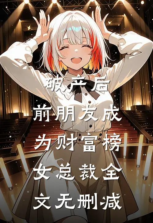破产后，前朋友成为财富榜女总裁全文无删减