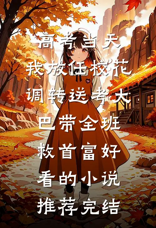 高考当天，我放任校花调转送考大巴带全班救首富好看的小说推荐完结