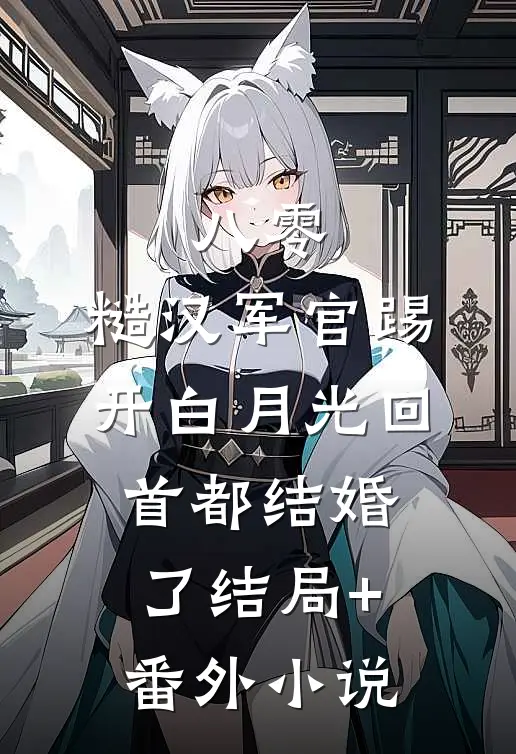 八零：糙汉军官踢开白月光回首都结婚了结局+番外小说