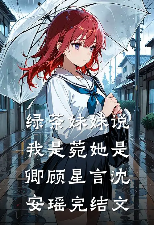 绿茶妹妹说我是菀她是卿顾星言沈安瑶完结文