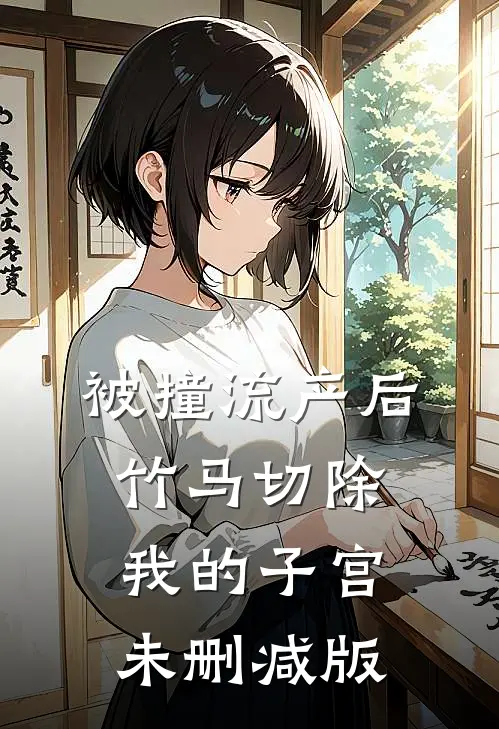 被撞流产后，竹马切除我的子宫未删减版