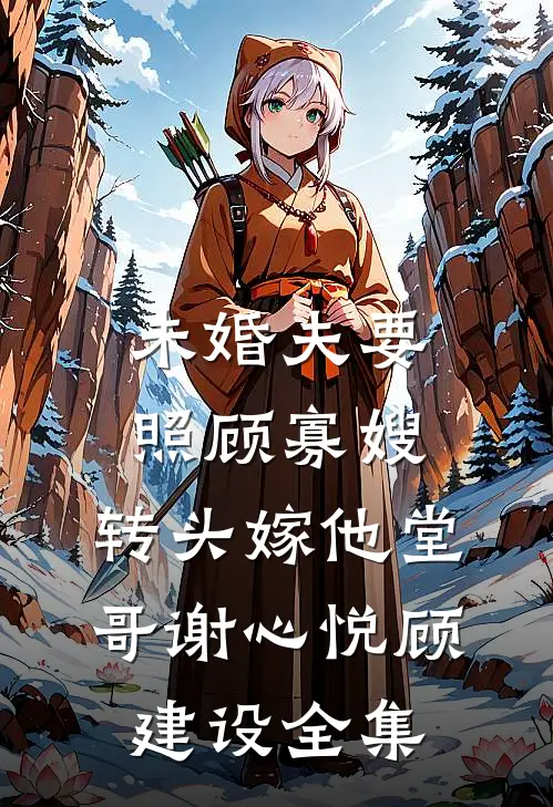 未婚夫要照顾寡嫂，转头嫁他堂哥谢心悦顾建设全集