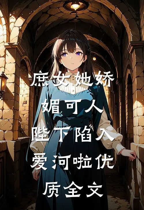 庶女她娇媚可人，陛下陷入爱河啦优质全文