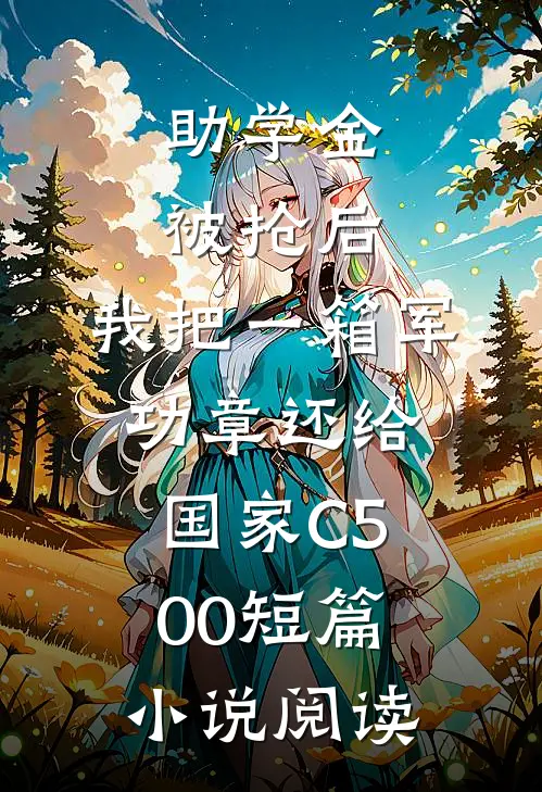 助学金被抢后，我把一箱军功章还给国家C500短篇小说阅读