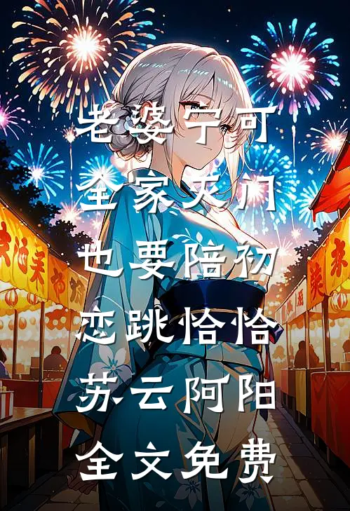 老婆宁可全家灭门，也要陪初恋跳恰恰苏云阿阳全文免费