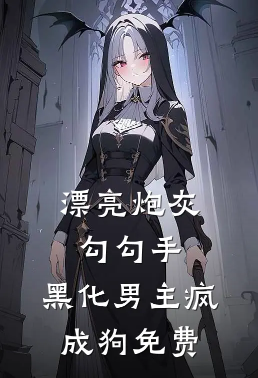 漂亮炮灰勾勾手，黑化男主疯成狗免费