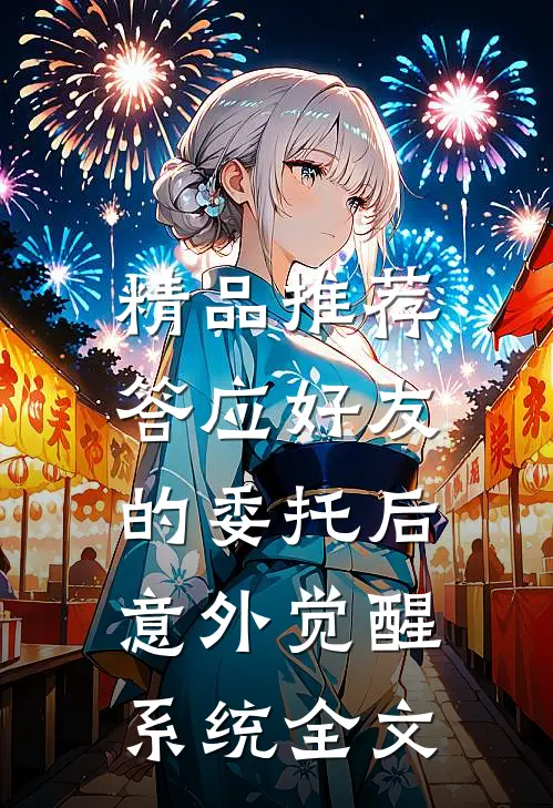 精品推荐答应好友的委托后,意外觉醒系统全文