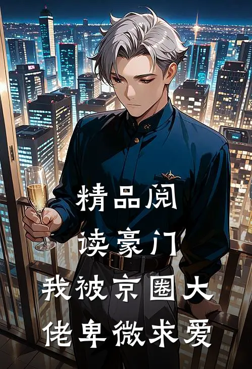 精品阅读豪门：我被京圈大佬卑微求爱