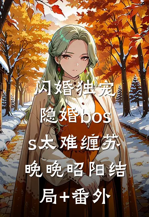 闪婚独宠：隐婚boss太难缠苏晚晚昭阳结局+番外