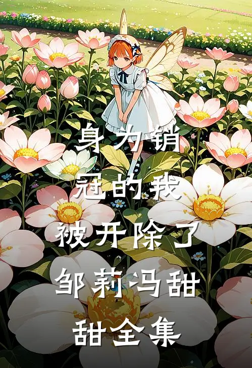 身为销冠的我，被开除了邹莉冯甜甜全集
