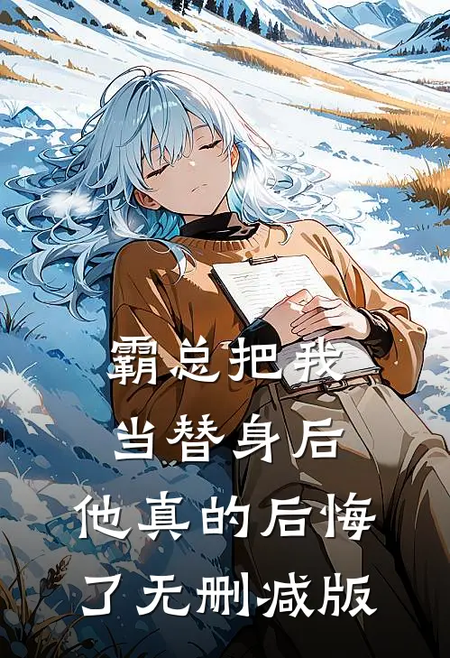 霸总把我当替身后，他真的后悔了无删减版