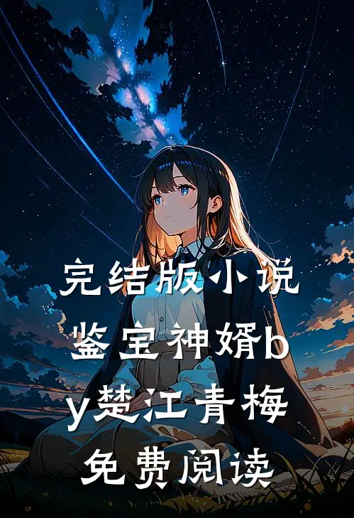 完结版小说鉴宝神婿by楚江青梅免费阅读