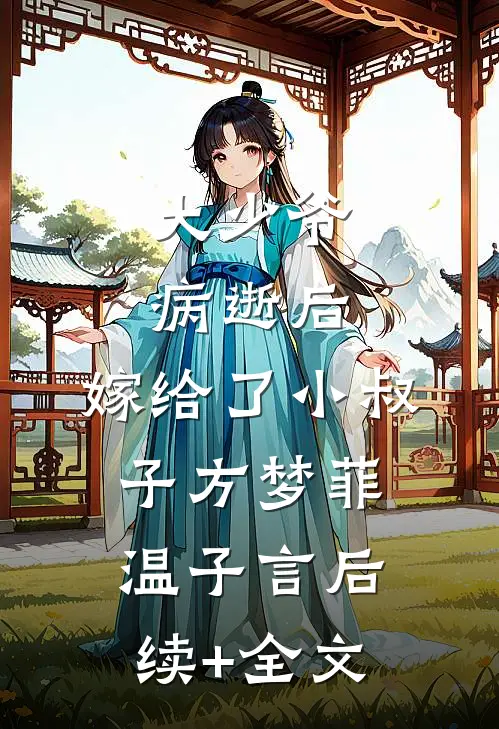 大少爷病逝后，嫁给了小叔子方梦菲温子言后续+全文