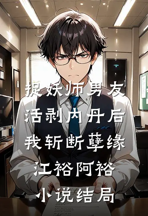 捉妖师男友活剥内丹后，我斩断孽缘江裕阿裕小说结局