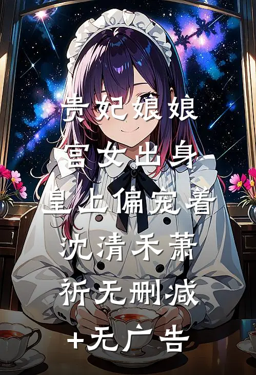 贵妃娘娘宫女出身，皇上偏宠着沈清禾萧祈无删减+无广告