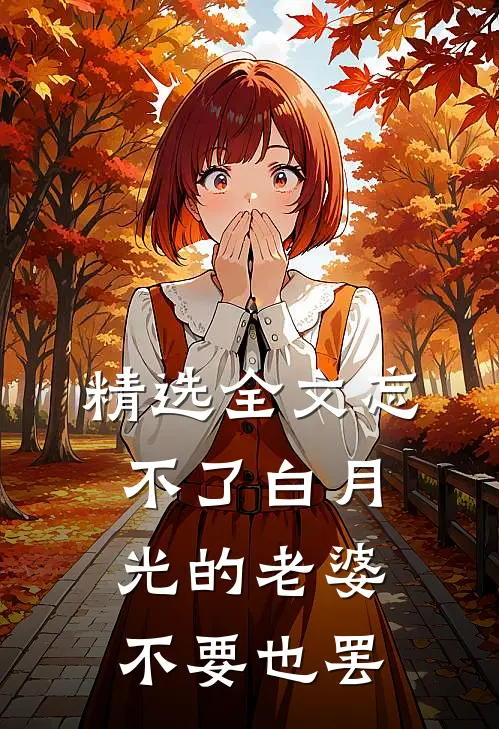 精选全文忘不了白月光的老婆，不要也罢