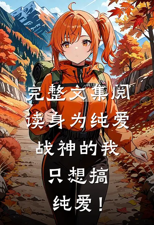 完整文集阅读身为纯爱战神的我，只想搞纯爱！