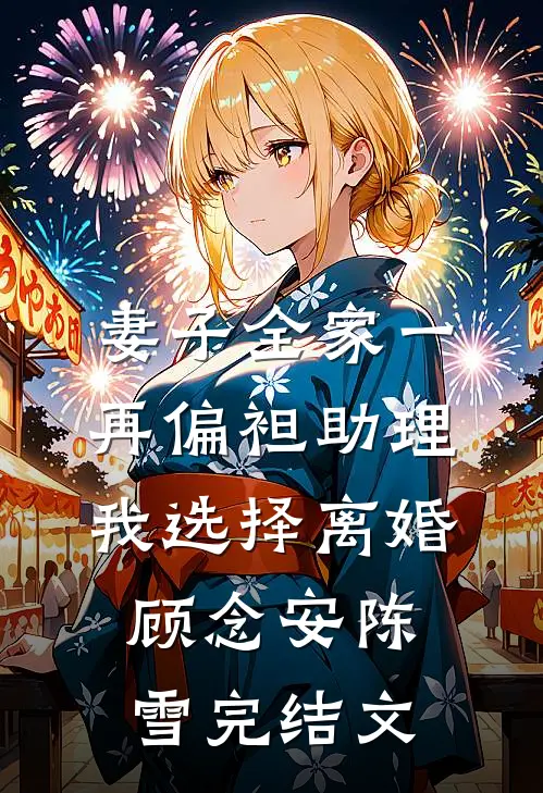 妻子全家一再偏袒助理，我选择离婚顾念安陈雪完结文