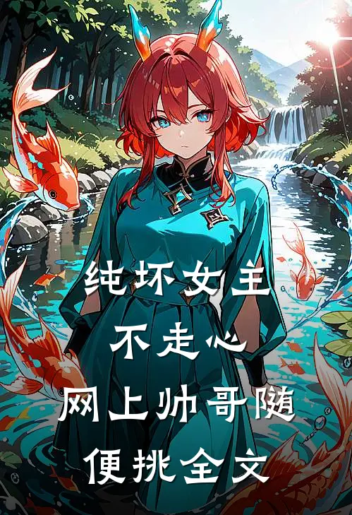 纯坏女主不走心,网上帅哥随便挑全文免费