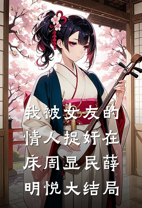 我被女友的情人捉奸在床周显民薛明悦大结局