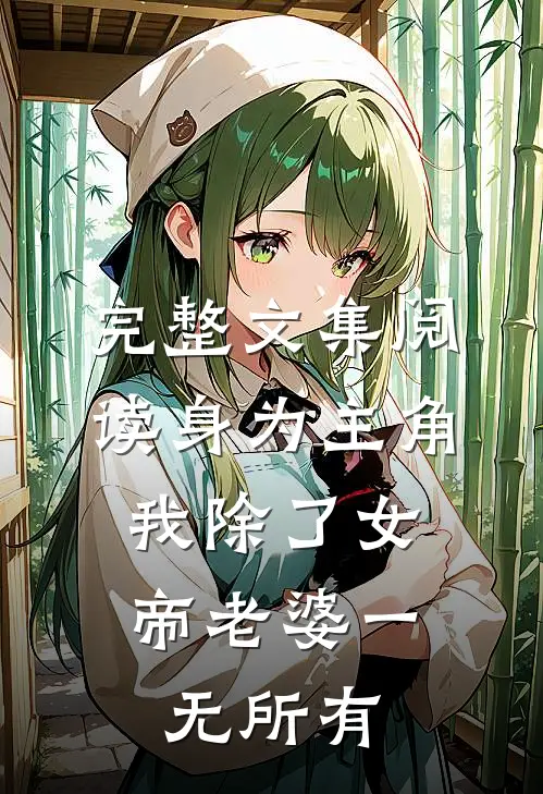 完整文集阅读身为主角，我除了女帝老婆一无所有