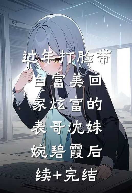 过年打脸带白富美回家炫富的表哥沈姝婉碧霞后续+完结