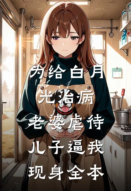 为给白月光治病，老婆虐待儿子逼我现身全本