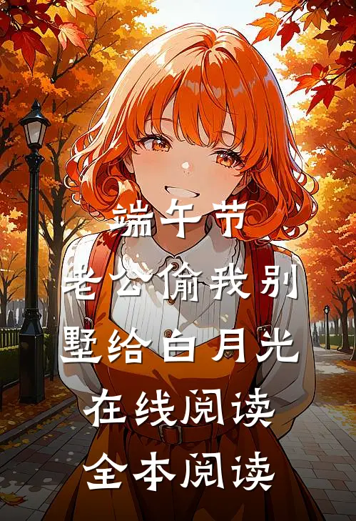 端午节，老公偷我别墅给白月光在线阅读全本阅读