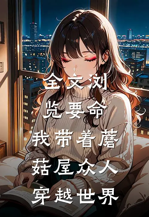 全文浏览要命，我带着蘑菇屋众人穿越世界