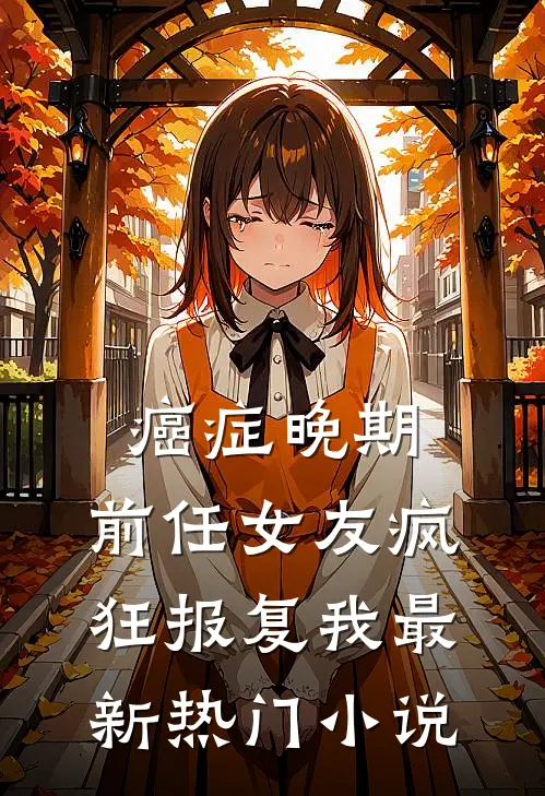 癌症晚期，前任女友疯狂报复我最新热门小说