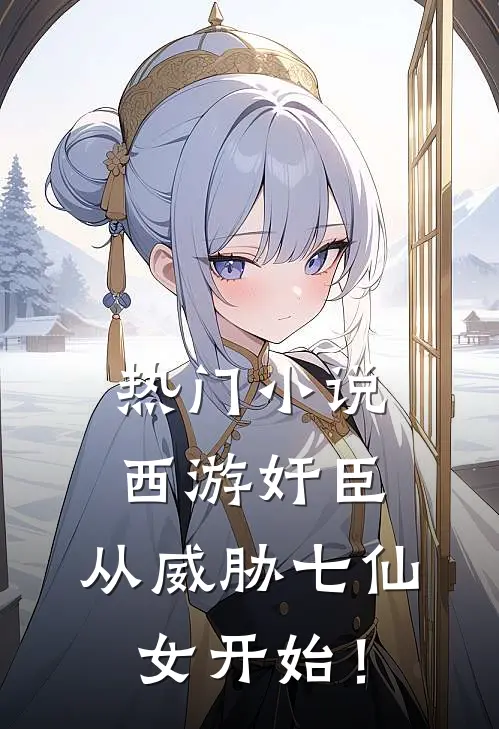 热门小说西游奸臣：从威胁七仙女开始！