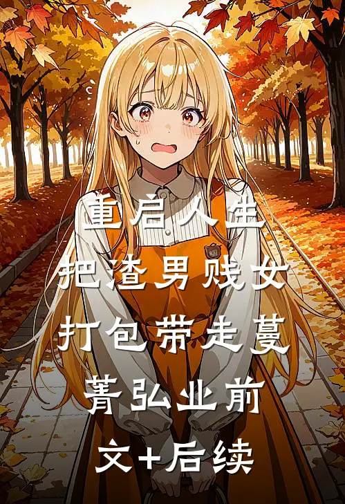 重启人生，把渣男贱女打包带走蔓菁弘业前文+后续