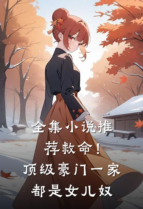全集小说推荐救命！顶级豪门一家都是女儿奴