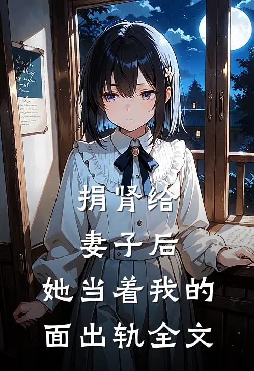 捐肾给妻子后，她当着我的面出轨全文