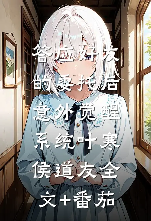 答应好友的委托后，意外觉醒系统叶寒侯道友全文+番茄